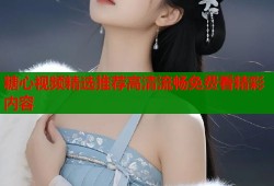 糖心视频精选推荐高清流畅免费看精彩内容