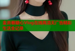 金善雅糖心Vlog在线高清无广告精彩生活全记录