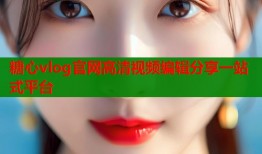 糖心vlog官网高清视频编辑分享一站式平台