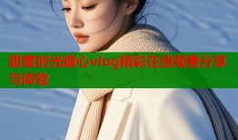 甜蜜时光糖心vlog精彩在线观看分享与体验
