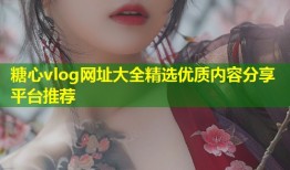 糖心vlog网址大全精选优质内容分享平台推荐