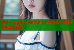 糖心vlog永久兑换码ios获取方法及使用攻略详解