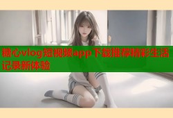 糖心vlog短视频app下载推荐精彩生活记录新体验