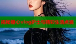 揭秘糖心vlog护士与精彩生活点滴