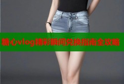 糖心vlog精彩瞬间兑换指南全攻略