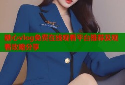 糖心vlog免费在线观看平台推荐及观看攻略分享