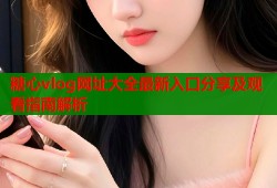 糖心vlog网址大全最新入口分享及观看指南解析