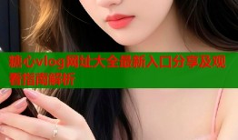 糖心vlog网址大全最新入口分享及观看指南解析