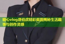 糖心vlog唐伯虎精彩截图揭秘生活趣事与创作灵感