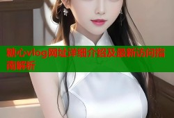 糖心vlog网址详细介绍及最新访问指南解析