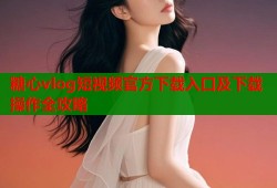 糖心vlog短视频官方下载入口及下载操作全攻略