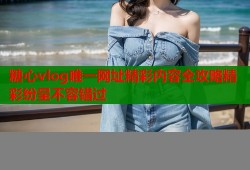 糖心vlog唯一网址精彩内容全攻略精彩纷呈不容错过