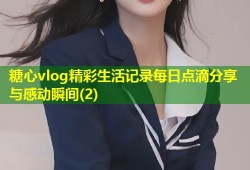 糖心vlog精彩生活记录每日点滴分享与感动瞬间(2)