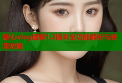 糖心vlog破解1.2版本全功能解析与使用攻略