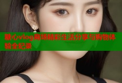 糖心vlog商场精彩生活分享与购物体验全纪录