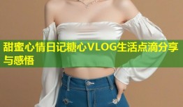 甜蜜心情日记糖心VLOG生活点滴分享与感悟