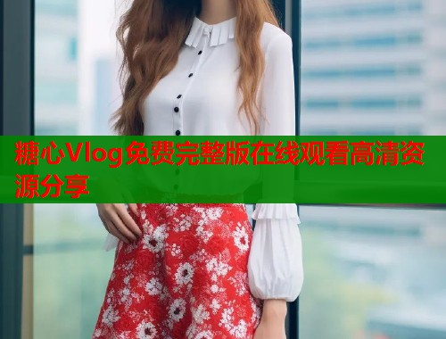 糖心Vlog免费完整版在线观看高清资源分享
