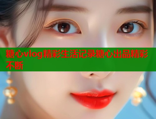糖心vlog精彩生活记录糖心出品精彩不断