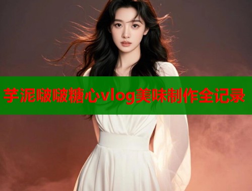 芋泥啵啵糖心vlog美味制作全记录